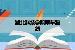 湖北科技学院乘车路线